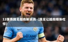 12强赛国足越南解说员（国足让越南媒体吃惊）