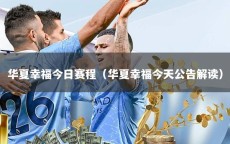 华夏幸福今日赛程（华夏幸福今天公告解读）