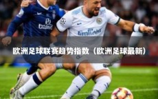 欧洲足球联赛趋势指数（欧洲足球最新）