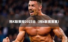 韩K联赛程2021比（韩k联赛赛果）