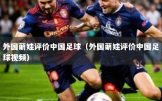 外国萌娃评价中国足球（外国萌娃评价中国足球视频）