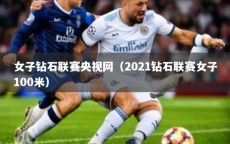 女子钻石联赛央视网（2021钻石联赛女子100米）