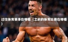 过往体育赛事在哪看（之前的体育比赛在哪看）