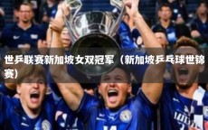 世乒联赛新加坡女双冠军（新加坡乒乓球世锦赛）