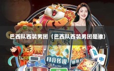 巴西队西装男团（巴西队西装男团是谁）