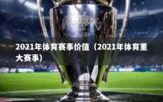 2021年体育赛事价值（2021年体育重大赛事）