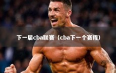 下一届cba联赛（cba下一个赛程）
