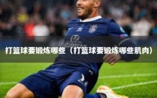 打篮球要锻炼哪些（打篮球要锻炼哪些肌肉）