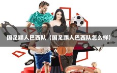 国足踢人巴西队（国足踢人巴西队怎么样）