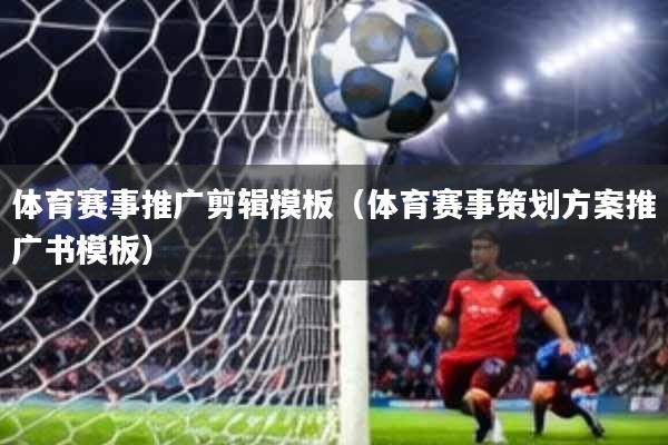 体育赛事推广剪辑模板(体育赛事策划方案推广书模板)