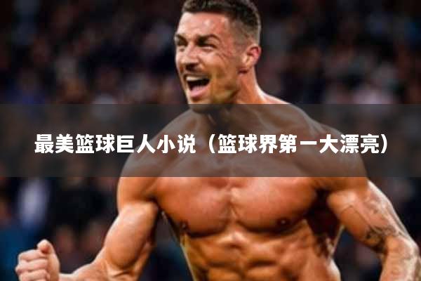 最美篮球巨人小说(篮球界第一大漂亮)