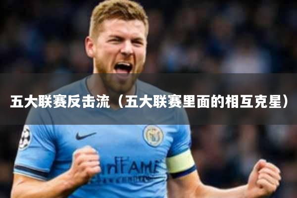 五大联赛反击流(五大联赛里面的相互克星)