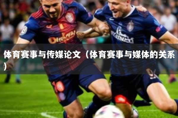 体育赛事与传媒论文(体育赛事与媒体的关系)