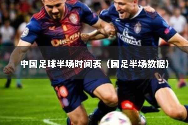 中国足球半场时间表(国足半场数据)