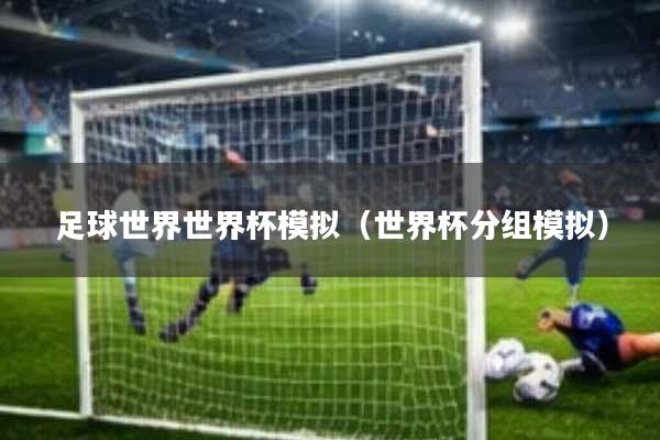 足球世界世界杯模拟(世界杯分组模拟)