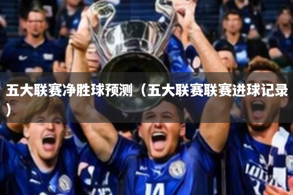 五大联赛净胜球预测(五大联赛联赛进球记录)