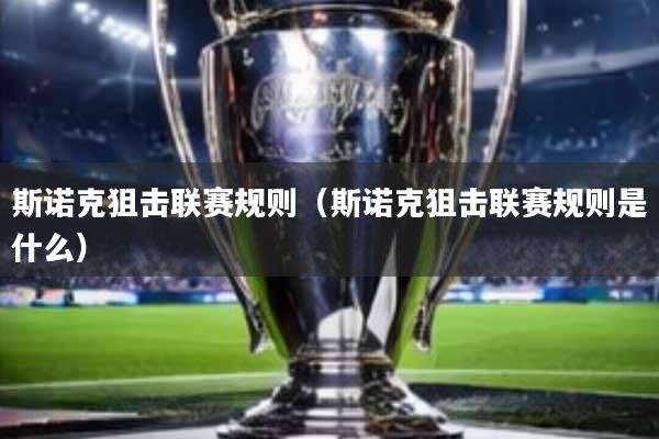 斯诺克狙击联赛规则(斯诺克狙击联赛规则是什么)