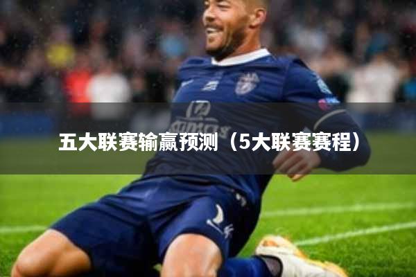 五大联赛输赢预测(5大联赛赛程)