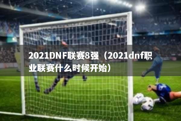 2021DNF联赛8强(2021dnf职业联赛什么时候开始)