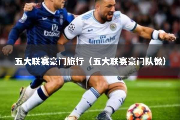 五大联赛豪门旅行(五大联赛豪门队徽)